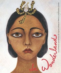 In Wonderland: Las aventuras surrealistas de mujeres artistas en Mexico y Estados Unidos