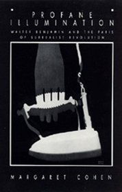 Profane Illumination: Walter Benjamin and the Paris of Surrealist Revolution (Weimar and Now : German Cultural Criticism)