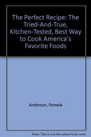The Perfect Recipe: The Tried-And-True, Kitchen-Tested, Best Way to Cook America's Favorite Foods