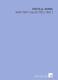 Poetical Works: Now First Collected [ 1852 ]