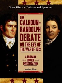 The Calhoun-Randolph Debate on the Eve of the War of 1812: A Primary Source Investigation (Great Historic Debates and Speeches)