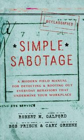 Simple Sabotage: A Modern Field Manual for Detecting and Rooting Out Everyday Behaviors That Undermine Your Workplace