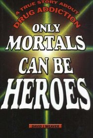 Only Mortals Can Be Heroes: A True Story about Drug Addiction