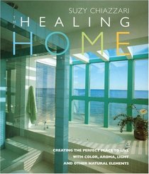 The Healing Home: Creating the Perfect Place to Live With Colour, Aroma, Light and Other Natural Elements