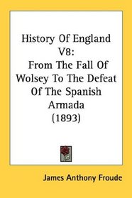 History Of England V8: From The Fall Of Wolsey To The Defeat Of The Spanish Armada (1893)