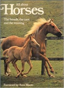 All About Horses: The Breeds, the Care and the Training