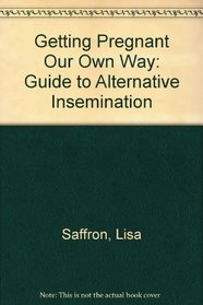 Getting Pregnant Our Own Way: Guide to Alternative Insemination