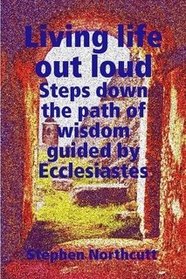 Living life out loud, Steps down the path of wisdom guided by Ecclesiastes