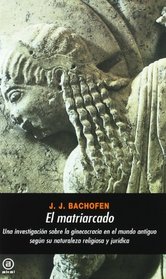 El matriarcado : una investigacin sobre la ginecocracia en el mundo antiguo segn su naturaleza religiosa y jurdica