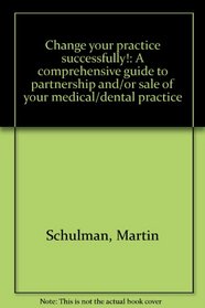 Change your practice successfully!: A comprehensive guide to partnership and/or sale of your medical/dental practice