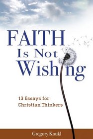 Faith Is Not Wishing: 13 Essays for Christian Thinkers