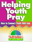 Helping Youth Pray: How to Connect Youth With God (Skillabilities for Youth Ministry)