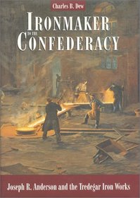 Ironmaker to the Confederacy: Joseph Reid Anderson and the Tredegar Iron Works