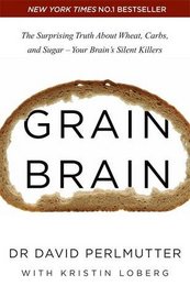 Grain Brain: The Surprising Truth about Wheat, Carbs, and Sugar - Your Brain's Silent Killers