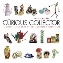 The Curious Collector: A Lively Little Tour of 101 Favorite Collectibles