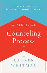 A Biblical Counseling Process: Guidance for the Beginning, Middle, and End