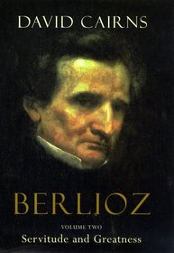 Berlioz: Volume Two: Servitude and Greatness