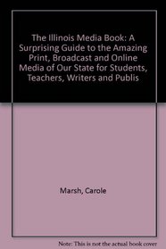 The Illinois Media Book: A Surprising Guide to the Amazing Print, Broadcast and Online Media of Our State for Students, Teachers, Writers and Publis