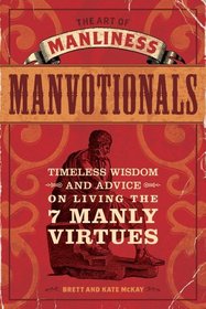 The Art of Manliness - Manvotionals: Timeless Wisdom and Advice on Living the 7 Manly Virtues