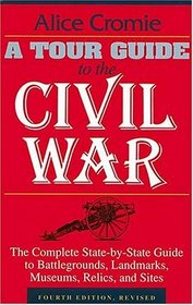 A Tour Guide to the Civil War, Fourth Edition : The Complete State-by-State Guide to Battlegrounds, Landmarks, Museums, Relics, and Sites