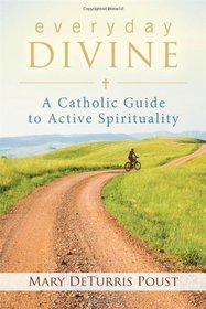 Everyday Divine: A Catholic Guide to Spirituality