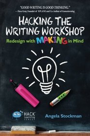 Hacking the Writing Workshop: Redesign with Making in Mind (Hack Learning Series) (Volume 16)