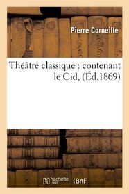 Theatre Classique: Contenant Le Cid, (Ed.1869) (French Edition)