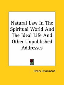Natural Law In The Spiritual World And The Ideal Life And Other Unpublished Addresses