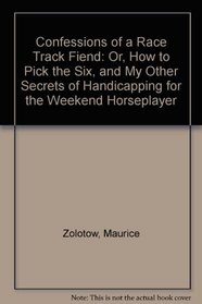 Confessions of a Race Track Fiend: Or, How to Pick the Six, and My Other Secrets of Handicapping for the Weekend Horseplayer