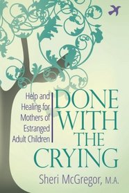 Done With The Crying: Help and Healing for Mothers of Estranged Adult Children