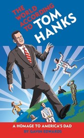 The World According to Tom Hanks: The Life, the Obsessions, the Good Deeds of America's Most Decent Guy