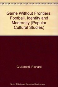 Game Without Frontiers: Football, Identity and Modernity (Popular Cultural Studies)