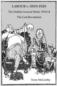 LABOUR v. SINN FEIN. The Dublin General Strike 1913/14 - The Lost Revolution