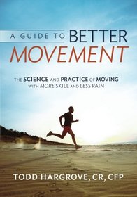 A Guide to Better Movement: The Science and Practice of Moving With More Skill And Less Pain