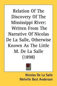 Relation Of The Discovery Of The Mississippi River: Written From The Narrative Of Nicolas De La Salle, Otherwise Known As The Little M. De La Salle (1898)