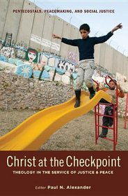 Christ at the Checkpoint: Theology in the Service of Justice and Peace (Pentecostals, Peacemaking, and Social Justice)