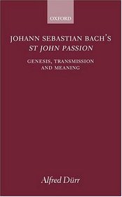 Johann Sebastian Bach's st John Passion: Genesis, Transmission, and Meaning