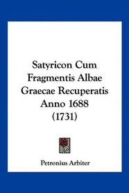 Satyricon Cum Fragmentis Albae Graecae Recuperatis Anno 1688 (1731) (Latin Edition)