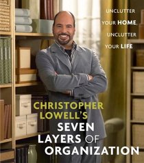 Christopher Lowell's Seven Layers of Organization : Unclutter Your Home, Unclutter Your Life