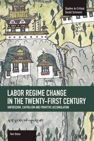 Labor Regime Change in the Twenty-First Century: Unfreedom, Capitalism and Primitive Accumulation (Studies in Critical Social Sciences)