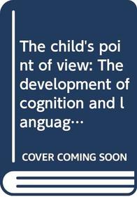 The child's point of view: The development of cognition and language (The Developing body and mind)