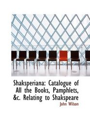 Shaksperiana: Catalogue of All the Books, Pamphlets, &c. Relating to Shakspeare
