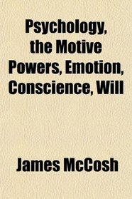 Psychology, the Motive Powers, Emotion, Conscience, Will