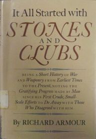 It All Started With Stones and Clubs: Being a Short History of War and Weaponry From Earliest Times to the Present
