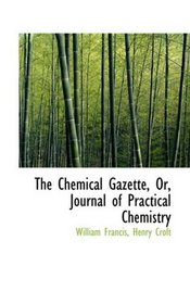 The Chemical Gazette, Or, Journal of Practical Chemistry