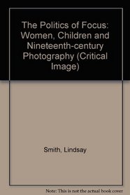The Politics of Focus: Women, Children and Nineteenth-Century Photography (Critical Image)