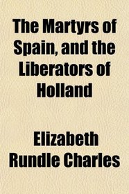 The Martyrs of Spain, and the Liberators of Holland