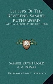 Letters Of The Reverend Samuel Rutherford: With A Sketch Of His Life (1863)