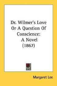Dr. Wilmer's Love Or A Question Of Conscience: A Novel (1867)