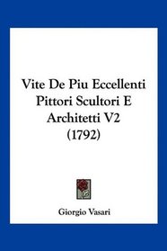 Vite De Piu Eccellenti Pittori Scultori E Architetti V2 (1792) (Italian Edition)